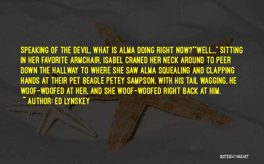 Ed Lynskey Quotes: Speaking Of The Devil, What Is Alma Doing Right Now?well... Sitting In Her Favorite Armchair, Isabel Craned Her Neck Around
