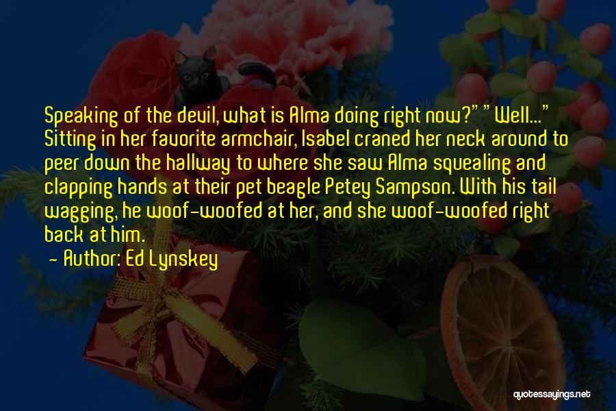 Ed Lynskey Quotes: Speaking Of The Devil, What Is Alma Doing Right Now?well... Sitting In Her Favorite Armchair, Isabel Craned Her Neck Around