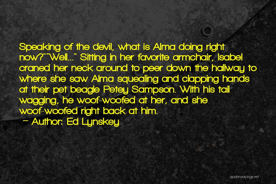 Ed Lynskey Quotes: Speaking Of The Devil, What Is Alma Doing Right Now?well... Sitting In Her Favorite Armchair, Isabel Craned Her Neck Around