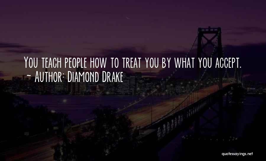 Diamond Drake Quotes: You Teach People How To Treat You By What You Accept.