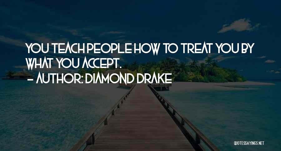 Diamond Drake Quotes: You Teach People How To Treat You By What You Accept.