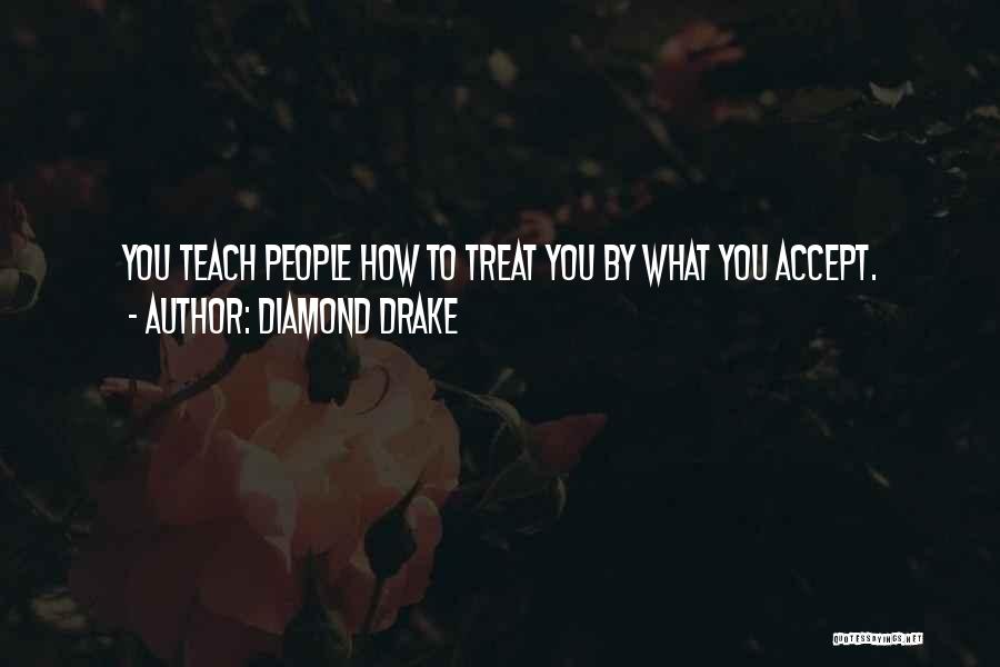 Diamond Drake Quotes: You Teach People How To Treat You By What You Accept.