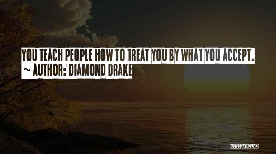 Diamond Drake Quotes: You Teach People How To Treat You By What You Accept.