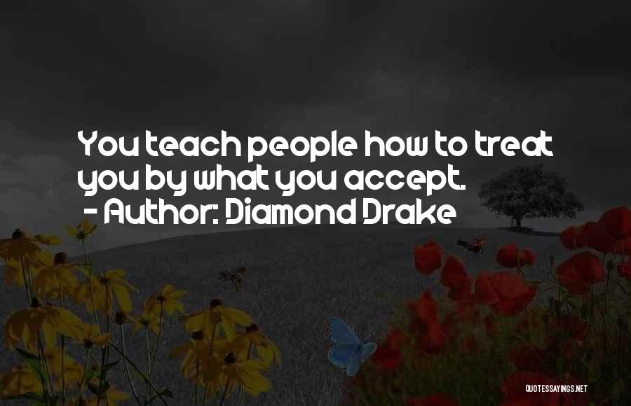 Diamond Drake Quotes: You Teach People How To Treat You By What You Accept.
