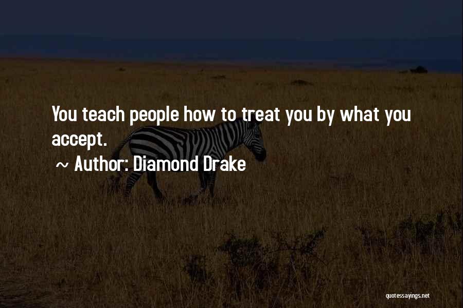 Diamond Drake Quotes: You Teach People How To Treat You By What You Accept.