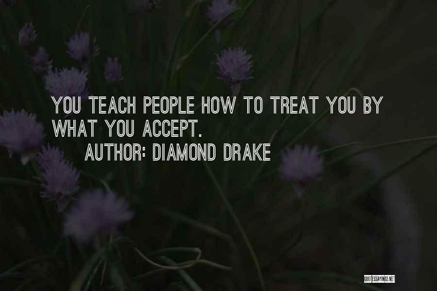 Diamond Drake Quotes: You Teach People How To Treat You By What You Accept.