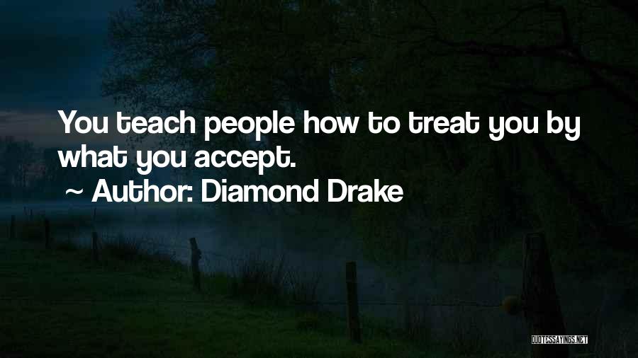 Diamond Drake Quotes: You Teach People How To Treat You By What You Accept.