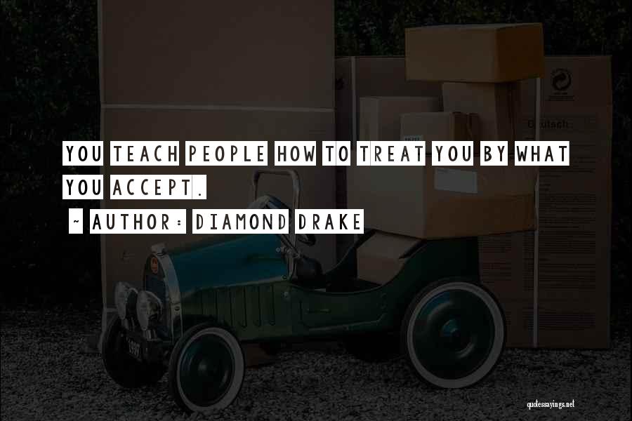 Diamond Drake Quotes: You Teach People How To Treat You By What You Accept.