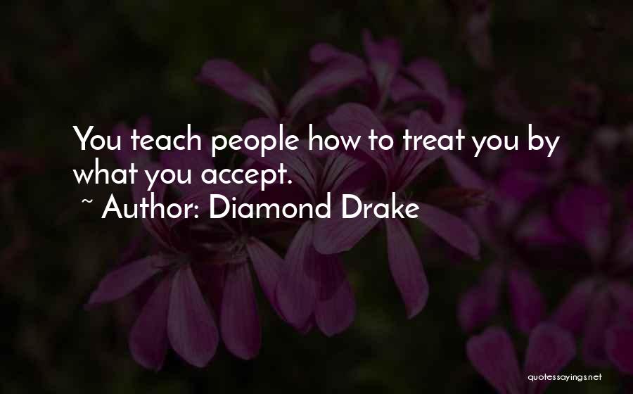 Diamond Drake Quotes: You Teach People How To Treat You By What You Accept.