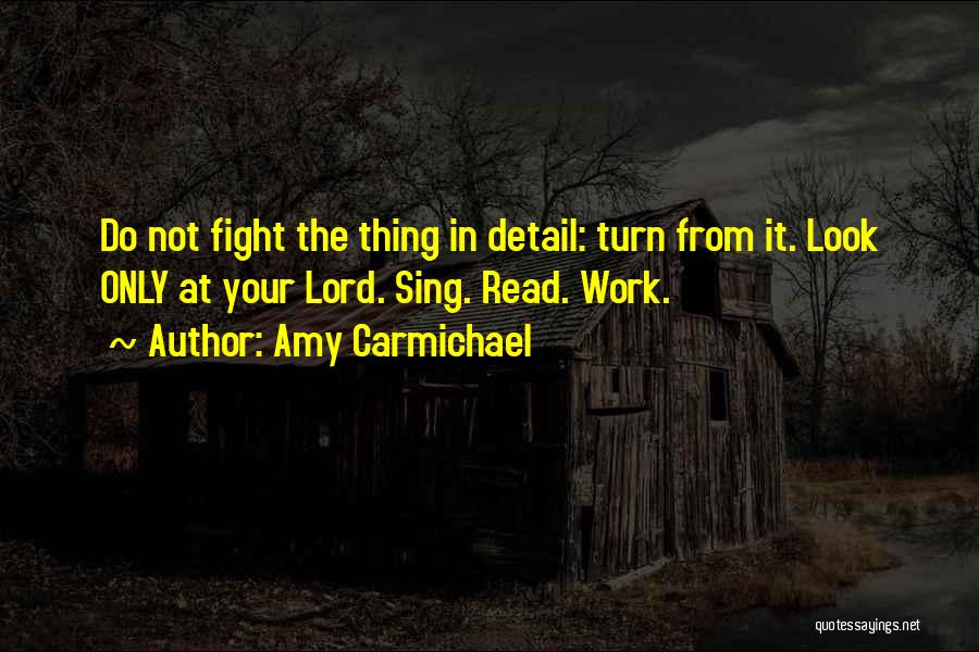 Amy Carmichael Quotes: Do Not Fight The Thing In Detail: Turn From It. Look Only At Your Lord. Sing. Read. Work.