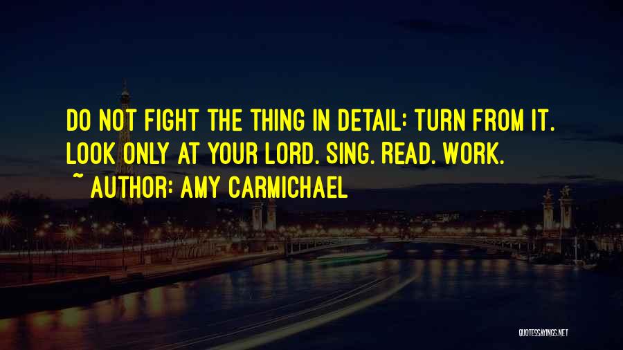 Amy Carmichael Quotes: Do Not Fight The Thing In Detail: Turn From It. Look Only At Your Lord. Sing. Read. Work.