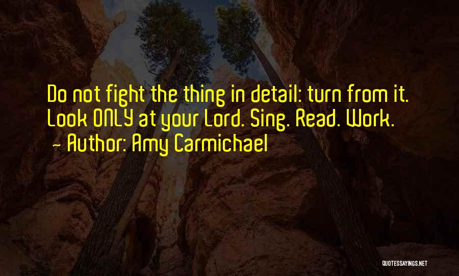 Amy Carmichael Quotes: Do Not Fight The Thing In Detail: Turn From It. Look Only At Your Lord. Sing. Read. Work.