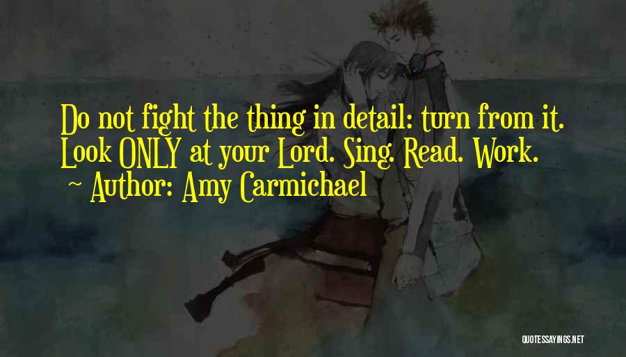 Amy Carmichael Quotes: Do Not Fight The Thing In Detail: Turn From It. Look Only At Your Lord. Sing. Read. Work.