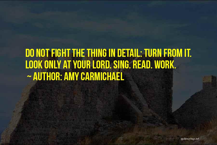 Amy Carmichael Quotes: Do Not Fight The Thing In Detail: Turn From It. Look Only At Your Lord. Sing. Read. Work.