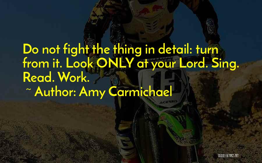 Amy Carmichael Quotes: Do Not Fight The Thing In Detail: Turn From It. Look Only At Your Lord. Sing. Read. Work.