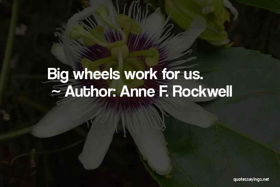 Anne F. Rockwell Quotes: Big Wheels Work For Us.