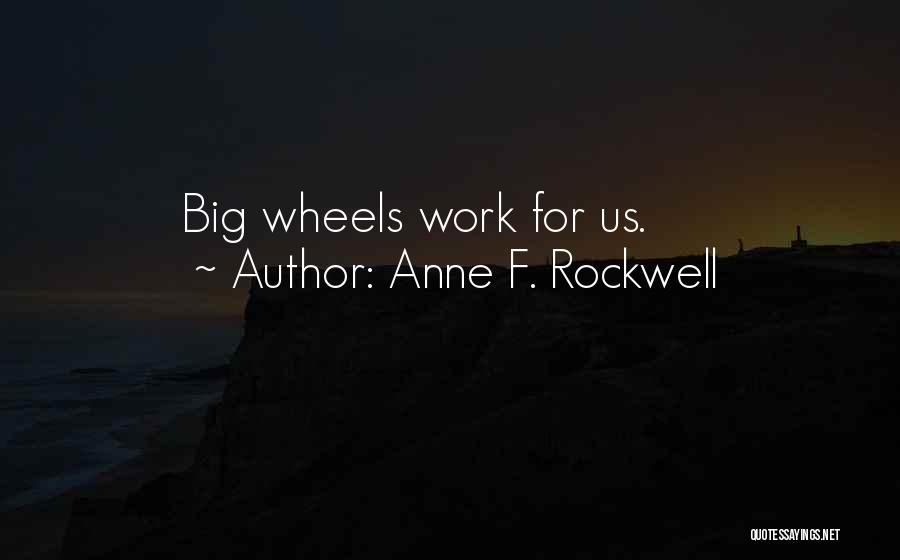 Anne F. Rockwell Quotes: Big Wheels Work For Us.