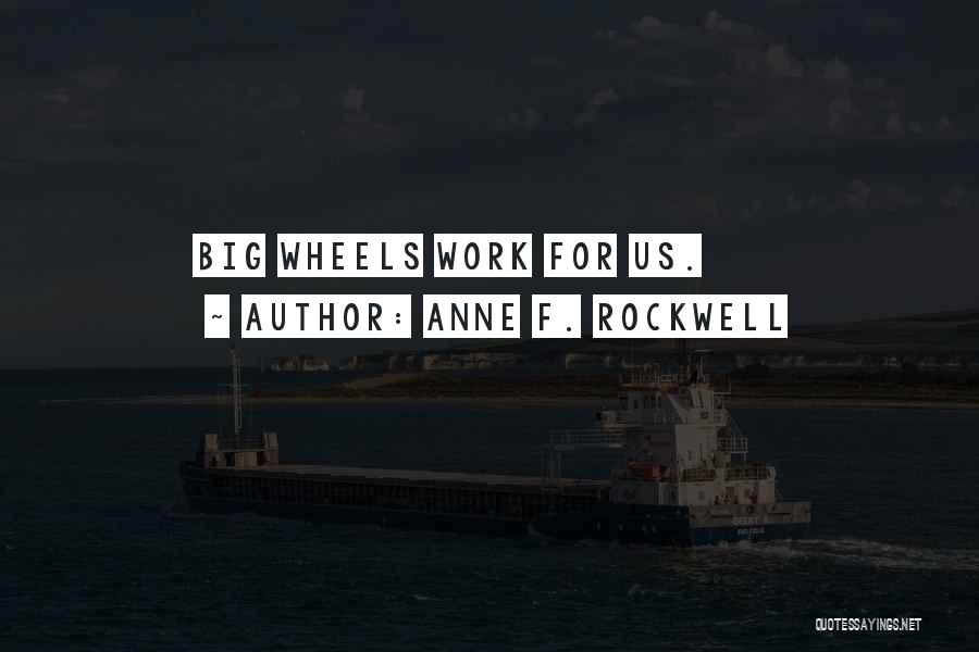 Anne F. Rockwell Quotes: Big Wheels Work For Us.