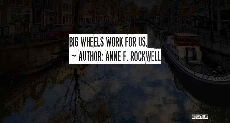Anne F. Rockwell Quotes: Big Wheels Work For Us.