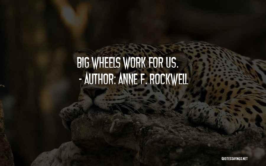 Anne F. Rockwell Quotes: Big Wheels Work For Us.