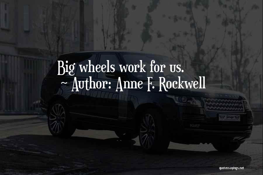 Anne F. Rockwell Quotes: Big Wheels Work For Us.