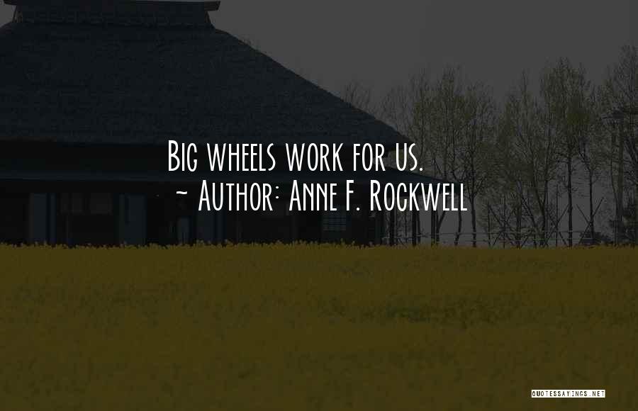 Anne F. Rockwell Quotes: Big Wheels Work For Us.