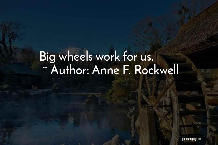 Anne F. Rockwell Quotes: Big Wheels Work For Us.