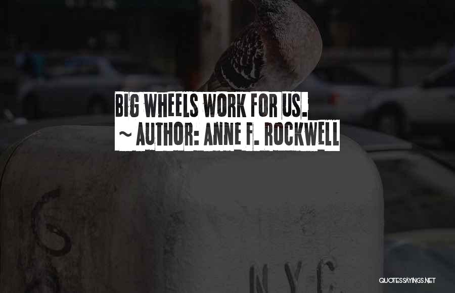 Anne F. Rockwell Quotes: Big Wheels Work For Us.