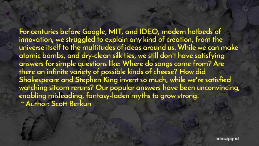 Scott Berkun Quotes: For Centuries Before Google, Mit, And Ideo, Modern Hotbeds Of Innovation, We Struggled To Explain Any Kind Of Creation, From