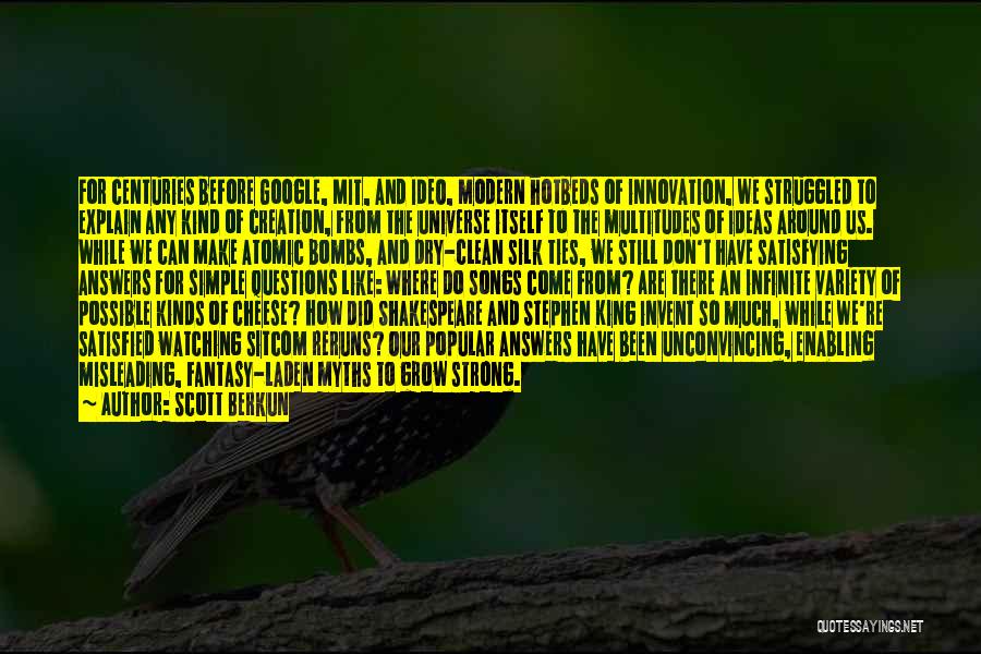 Scott Berkun Quotes: For Centuries Before Google, Mit, And Ideo, Modern Hotbeds Of Innovation, We Struggled To Explain Any Kind Of Creation, From