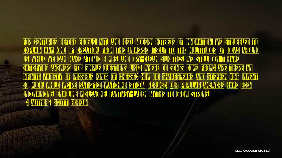 Scott Berkun Quotes: For Centuries Before Google, Mit, And Ideo, Modern Hotbeds Of Innovation, We Struggled To Explain Any Kind Of Creation, From