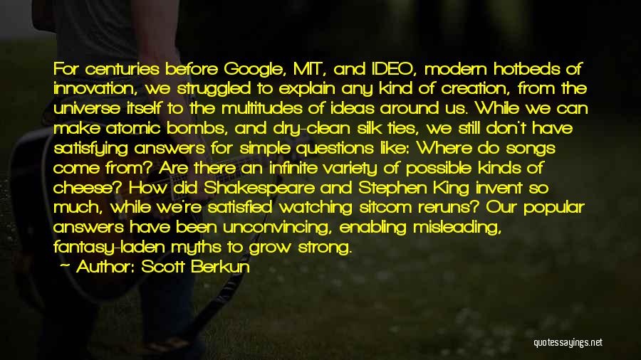 Scott Berkun Quotes: For Centuries Before Google, Mit, And Ideo, Modern Hotbeds Of Innovation, We Struggled To Explain Any Kind Of Creation, From