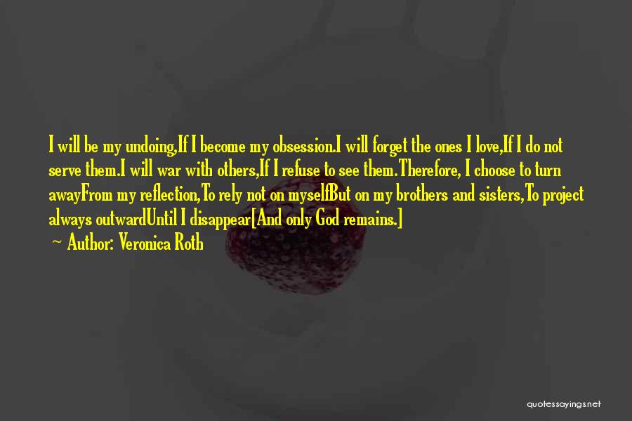 Veronica Roth Quotes: I Will Be My Undoing,if I Become My Obsession.i Will Forget The Ones I Love,if I Do Not Serve Them.i