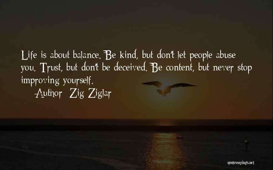 Zig Ziglar Quotes: Life Is About Balance. Be Kind, But Don't Let People Abuse You. Trust, But Don't Be Deceived. Be Content, But