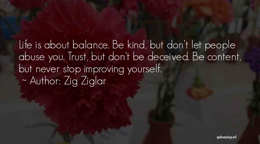 Zig Ziglar Quotes: Life Is About Balance. Be Kind, But Don't Let People Abuse You. Trust, But Don't Be Deceived. Be Content, But