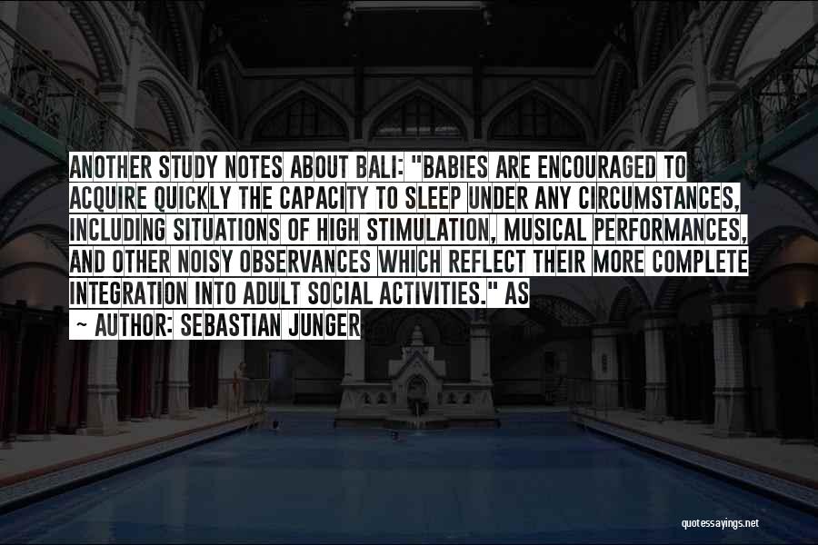 Sebastian Junger Quotes: Another Study Notes About Bali: Babies Are Encouraged To Acquire Quickly The Capacity To Sleep Under Any Circumstances, Including Situations