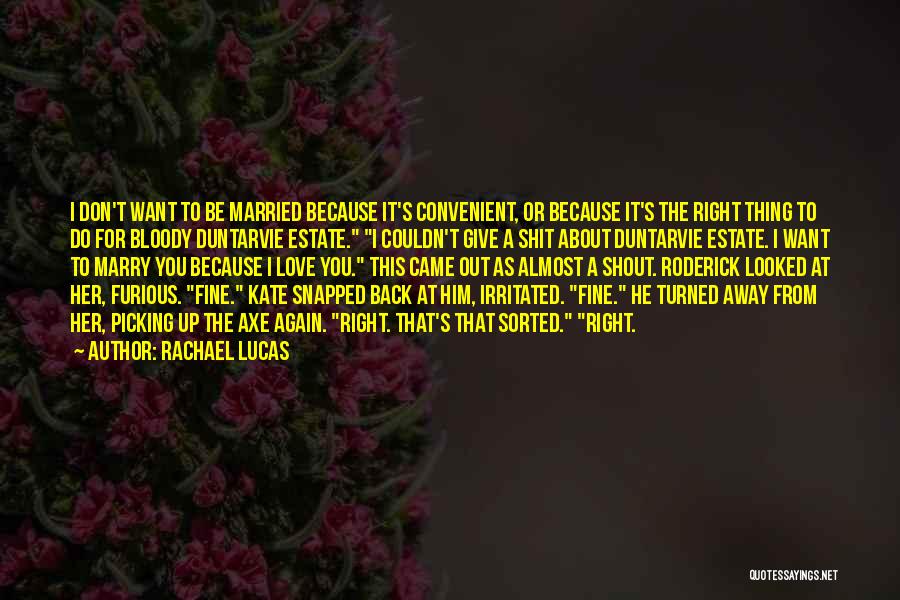 Rachael Lucas Quotes: I Don't Want To Be Married Because It's Convenient, Or Because It's The Right Thing To Do For Bloody Duntarvie