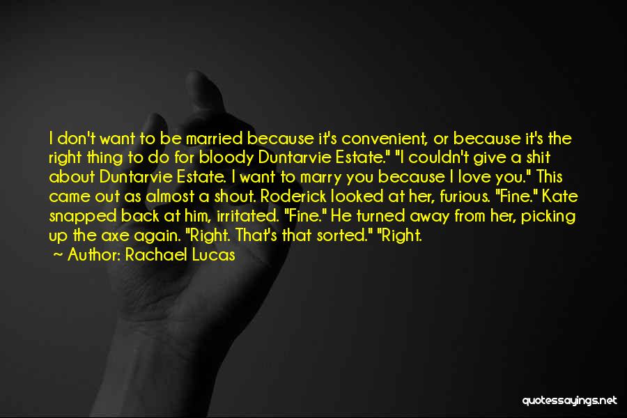 Rachael Lucas Quotes: I Don't Want To Be Married Because It's Convenient, Or Because It's The Right Thing To Do For Bloody Duntarvie