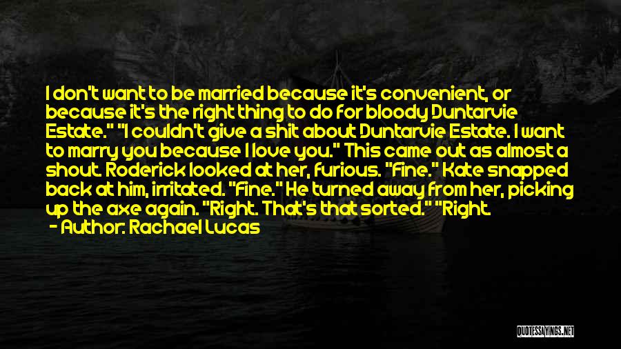 Rachael Lucas Quotes: I Don't Want To Be Married Because It's Convenient, Or Because It's The Right Thing To Do For Bloody Duntarvie