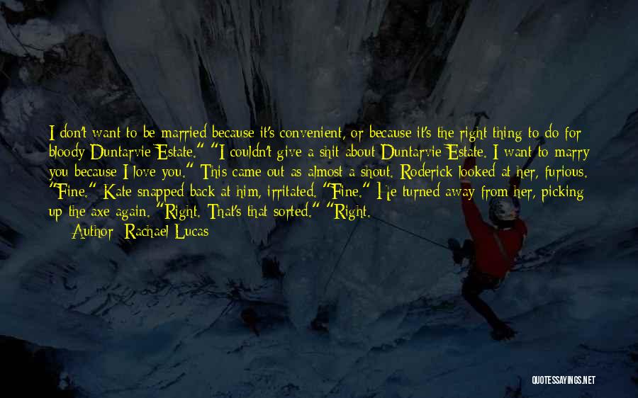 Rachael Lucas Quotes: I Don't Want To Be Married Because It's Convenient, Or Because It's The Right Thing To Do For Bloody Duntarvie