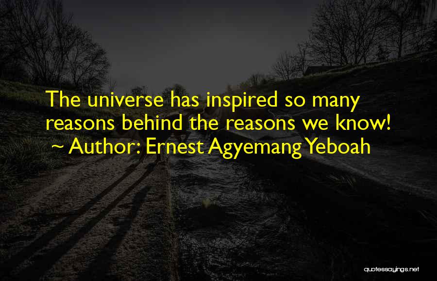 Ernest Agyemang Yeboah Quotes: The Universe Has Inspired So Many Reasons Behind The Reasons We Know!