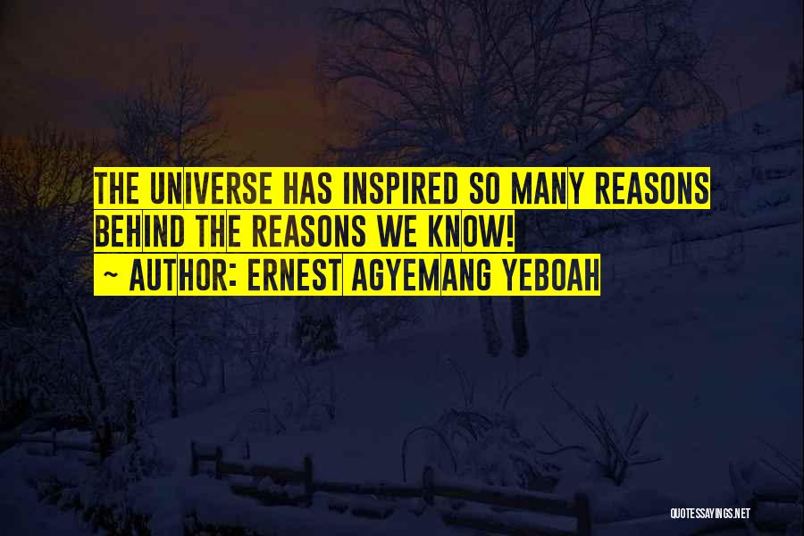 Ernest Agyemang Yeboah Quotes: The Universe Has Inspired So Many Reasons Behind The Reasons We Know!