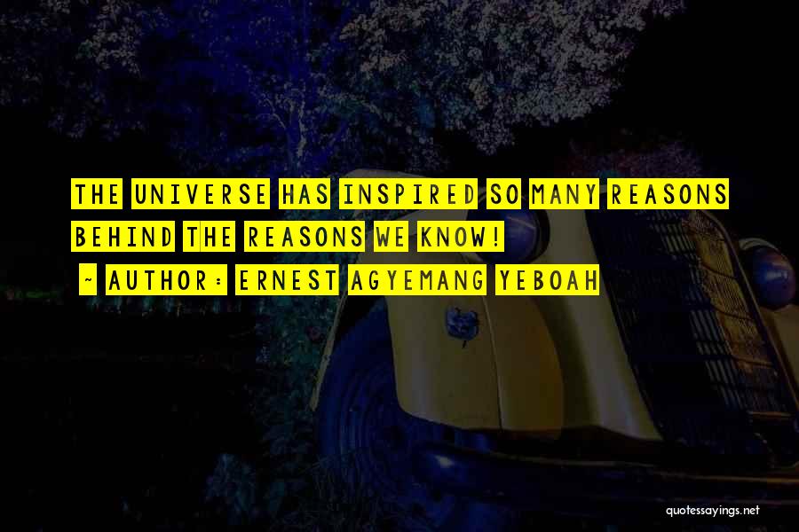 Ernest Agyemang Yeboah Quotes: The Universe Has Inspired So Many Reasons Behind The Reasons We Know!