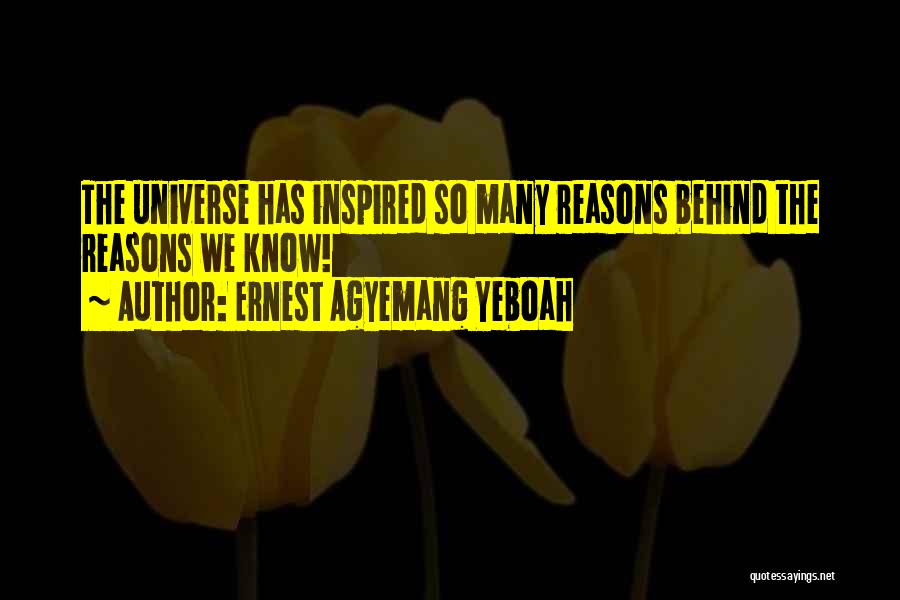 Ernest Agyemang Yeboah Quotes: The Universe Has Inspired So Many Reasons Behind The Reasons We Know!