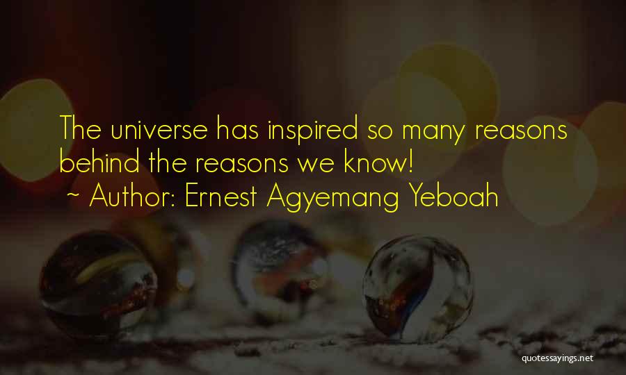 Ernest Agyemang Yeboah Quotes: The Universe Has Inspired So Many Reasons Behind The Reasons We Know!