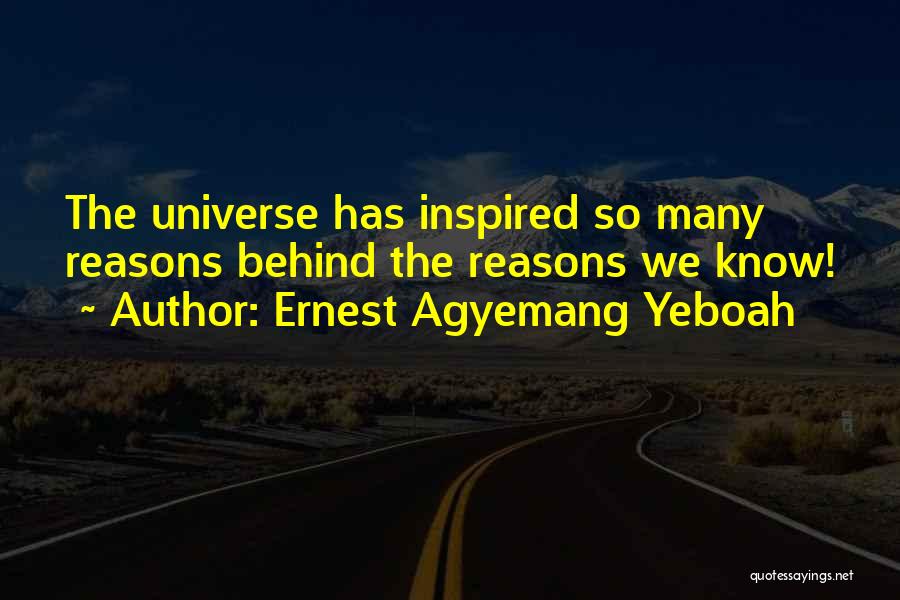 Ernest Agyemang Yeboah Quotes: The Universe Has Inspired So Many Reasons Behind The Reasons We Know!