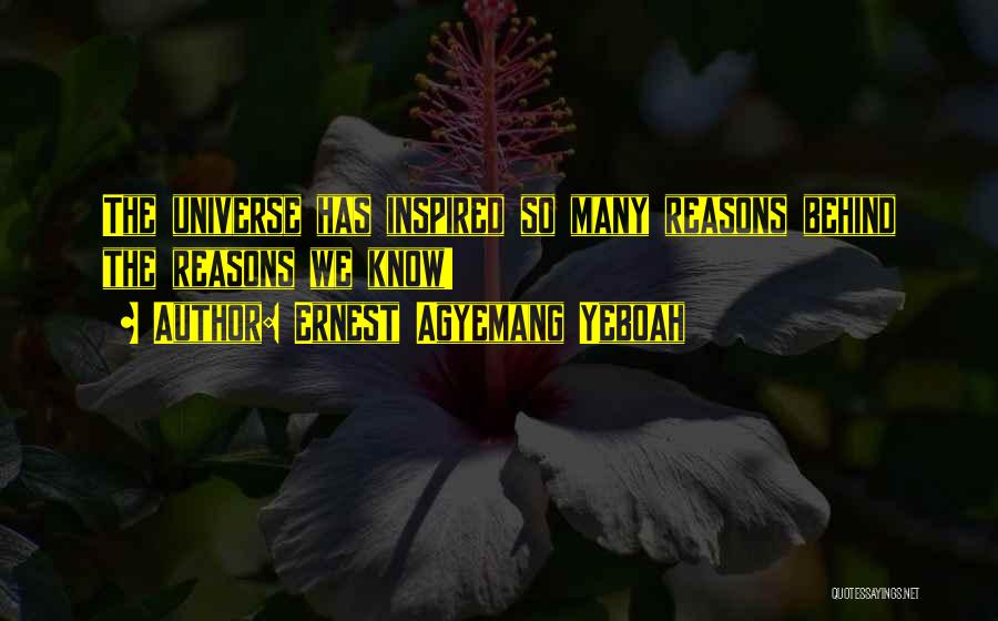 Ernest Agyemang Yeboah Quotes: The Universe Has Inspired So Many Reasons Behind The Reasons We Know!