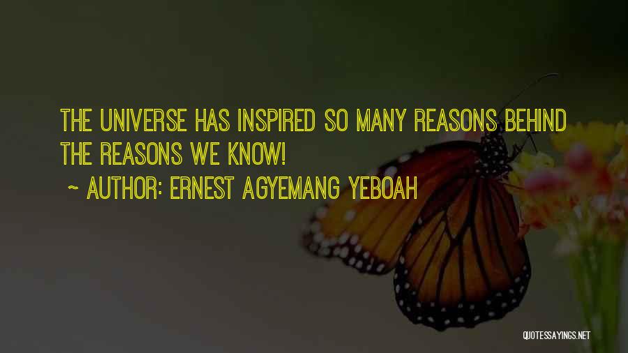 Ernest Agyemang Yeboah Quotes: The Universe Has Inspired So Many Reasons Behind The Reasons We Know!