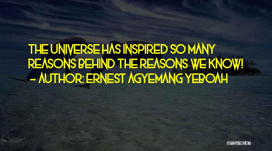 Ernest Agyemang Yeboah Quotes: The Universe Has Inspired So Many Reasons Behind The Reasons We Know!