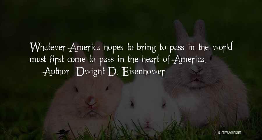 Dwight D. Eisenhower Quotes: Whatever America Hopes To Bring To Pass In The World Must First Come To Pass In The Heart Of America.